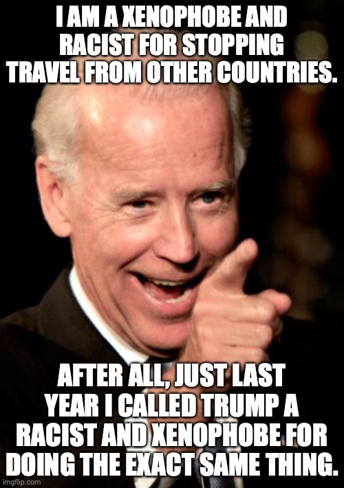 Remember, hypocrisy is one of the defining characteristics of every liberal. | I AM A XENOPHOBE AND RACIST FOR STOPPING TRAVEL FROM OTHER COUNTRIES. AFTER ALL, JUST LAST YEAR I CALLED TRUMP A RACIST AND XENOPHOBE FOR DOING THE EXACT SAME THING. | image tagged in racist,xenophobe,africa,omicron,covid,biden | made w/ Imgflip meme maker