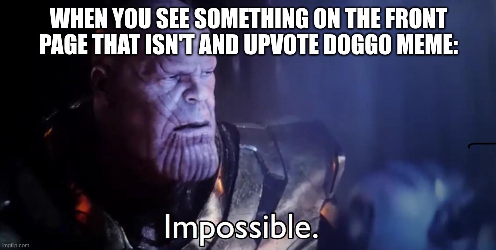 Thanos Impossible | WHEN YOU SEE SOMETHING ON THE FRONT PAGE THAT ISN'T AND UPVOTE DOGGO MEME: | image tagged in thanos impossible | made w/ Imgflip meme maker