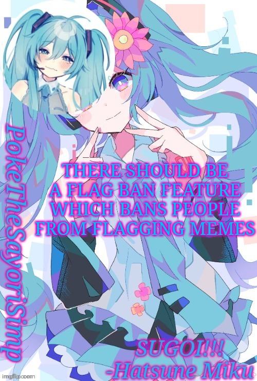 Miku temp thx jummy | THERE SHOULD BE A FLAG BAN FEATURE WHICH BANS PEOPLE FROM FLAGGING MEMES | image tagged in miku temp thx jummy | made w/ Imgflip meme maker