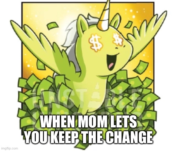 Money | WHEN MOM LETS YOU KEEP THE CHANGE | image tagged in money,mom,change | made w/ Imgflip meme maker