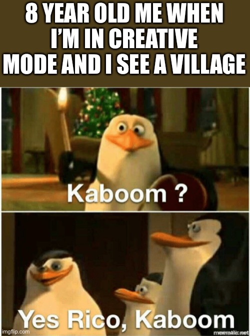 It’s Funny How True It Is | 8 YEAR OLD ME WHEN I’M IN CREATIVE MODE AND I SEE A VILLAGE | image tagged in kaboom yes rico kaboom,minecraft,relatable | made w/ Imgflip meme maker