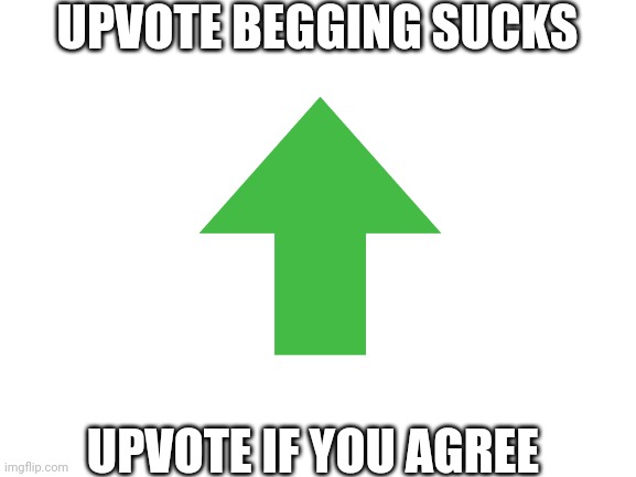 Blank White Template | UPVOTE BEGGING SUCKS; UPVOTE IF YOU AGREE | image tagged in blank white template | made w/ Imgflip meme maker
