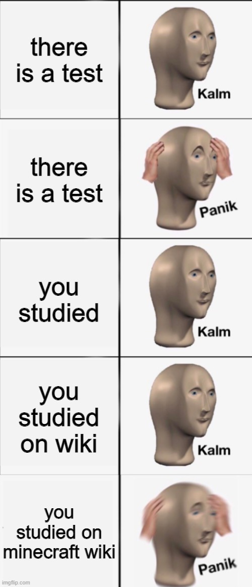 minecraft | there is a test; there is a test; you studied; you studied on wiki; you studied on minecraft wiki | image tagged in kalm panik kalm kalm wait what panik | made w/ Imgflip meme maker