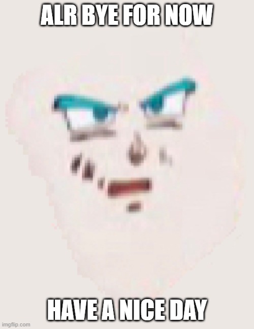 ALR BYE FOR NOW; HAVE A NICE DAY | image tagged in cursed vegito | made w/ Imgflip meme maker