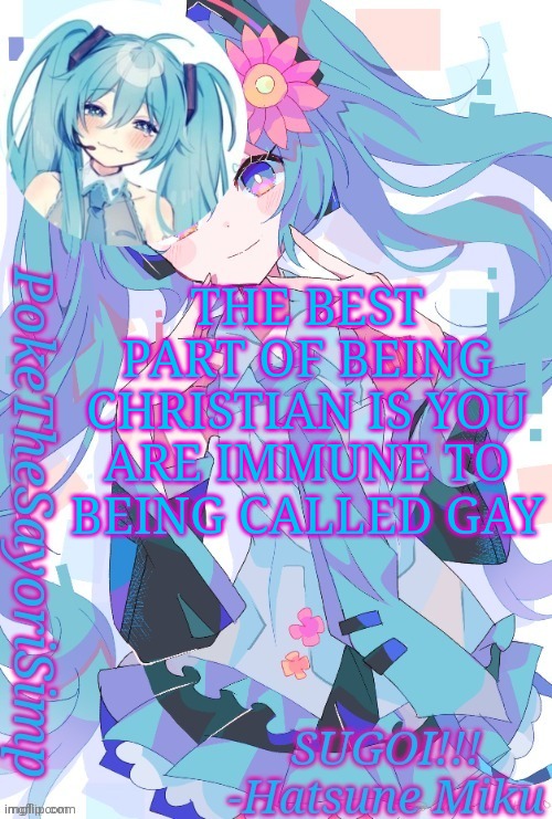 Miku temp thx jummy | THE BEST PART OF BEING CHRISTIAN IS YOU ARE IMMUNE TO BEING CALLED GAY | image tagged in miku temp thx jummy | made w/ Imgflip meme maker