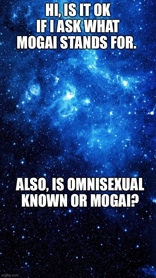 Star |  HI, IS IT OK IF I ASK WHAT MOGAI STANDS FOR. ALSO, IS OMNISEXUAL KNOWN OR MOGAI? | image tagged in star | made w/ Imgflip meme maker
