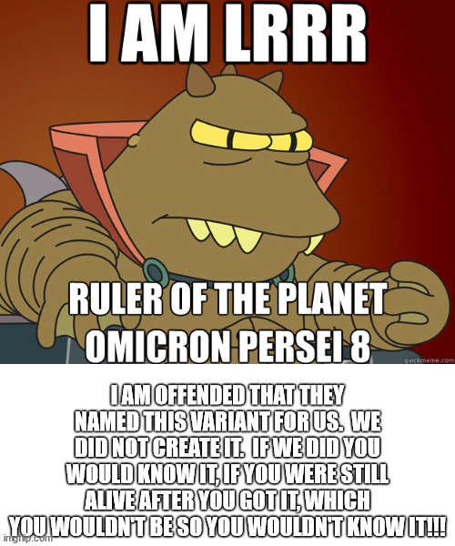 The Omicron variant did not come from Omicron Persei 8!! | I AM OFFENDED THAT THEY NAMED THIS VARIANT FOR US.  WE DID NOT CREATE IT.  IF WE DID YOU WOULD KNOW IT, IF YOU WERE STILL ALIVE AFTER YOU GOT IT, WHICH YOU WOULDN'T BE SO YOU WOULDN'T KNOW IT!!! | image tagged in futurama,lrrr,omicron persei 8,covid-19 | made w/ Imgflip meme maker
