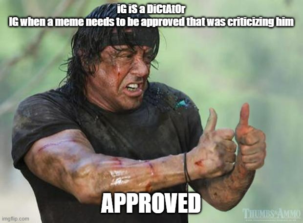 If he was a dictator, he would disapprove images that made fun of him, but he approved everything | iG iS a DiCtAtOr
IG when a meme needs to be approved that was criticizing him; APPROVED | image tagged in thumbs up rambo | made w/ Imgflip meme maker