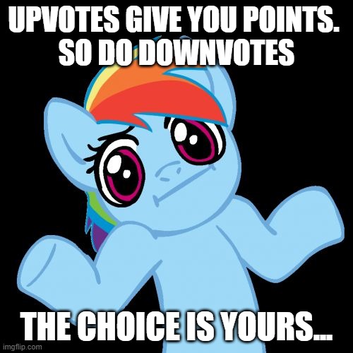 Do whatever you wanna do lol | UPVOTES GIVE YOU POINTS. 
SO DO DOWNVOTES; THE CHOICE IS YOURS... | image tagged in memes,pony shrugs | made w/ Imgflip meme maker