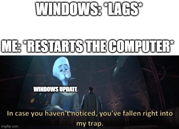 In case you haven’t noticed, you have fallen right into my trap | WINDOWS: *LAGS*; ME: *RESTARTS THE COMPUTER*; WINDOWS UPDATE | image tagged in in case you haven t noticed you have fallen right into my trap | made w/ Imgflip meme maker