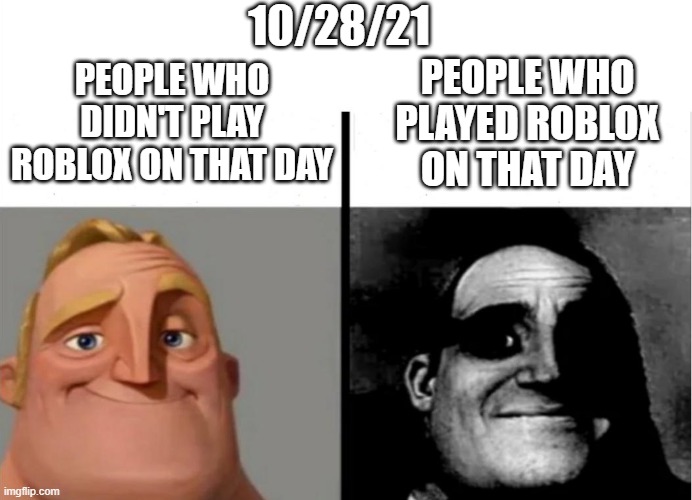 who remembers what happened that day on roblox? |  10/28/21; PEOPLE WHO DIDN'T PLAY ROBLOX ON THAT DAY; PEOPLE WHO PLAYED ROBLOX ON THAT DAY | image tagged in roblox,10/28/21 | made w/ Imgflip meme maker