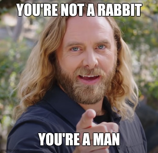 You're not a Dish so why X | YOU'RE NOT A RABBIT YOU'RE A MAN | image tagged in you're not a dish so why x | made w/ Imgflip meme maker
