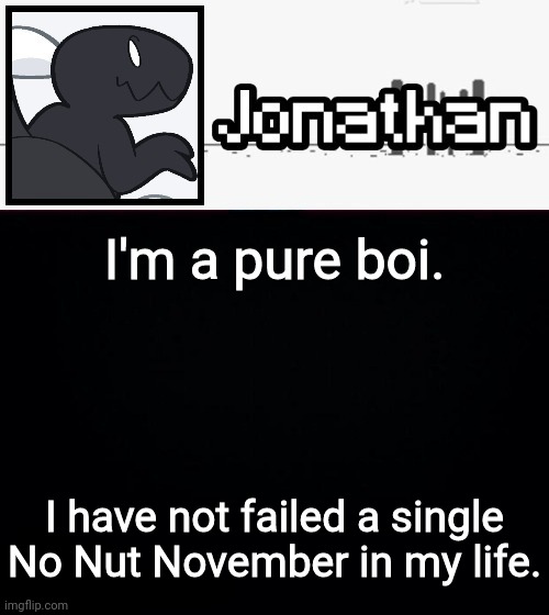 I'm a pure boi. I have not failed a single No Nut November in my life. | image tagged in jonathan's dino temp | made w/ Imgflip meme maker