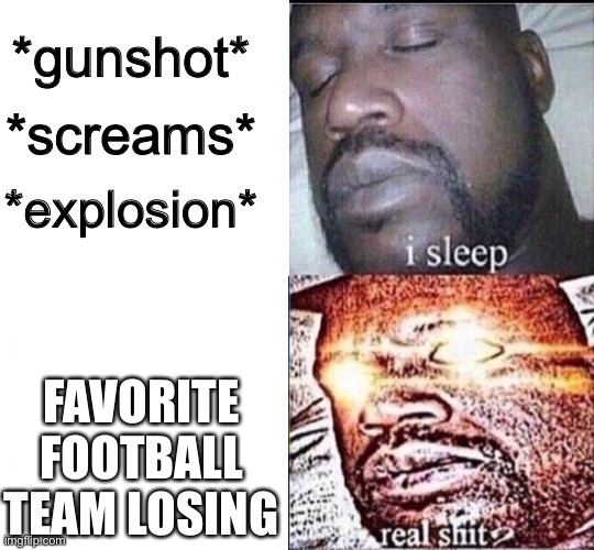 Sleeping Shaq / Real Shit | FAVORITE FOOTBALL TEAM LOSING | image tagged in sleeping shaq / real shit | made w/ Imgflip meme maker