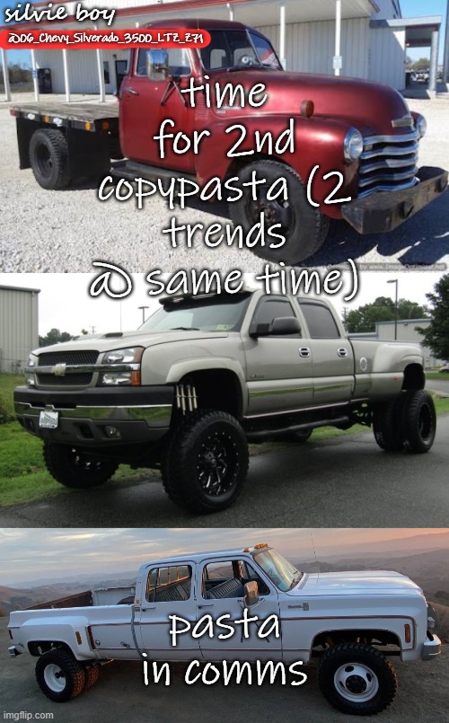 Silverado_3500's template | time for 2nd copypasta (2 trends @ same time); pasta in comms | image tagged in silverado_3500's template | made w/ Imgflip meme maker