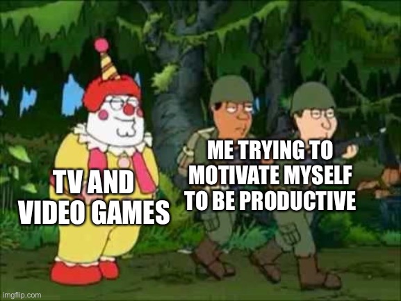 Family guy Clown soldier | ME TRYING TO MOTIVATE MYSELF TO BE PRODUCTIVE; TV AND VIDEO GAMES | image tagged in family guy clown soldier | made w/ Imgflip meme maker