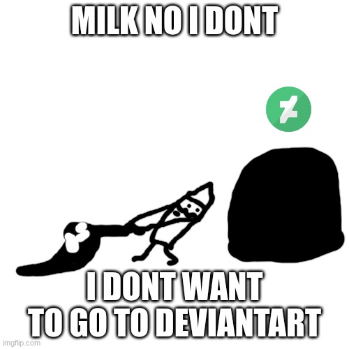 *enderman noises* | MILK NO I DONT; I DONT WANT TO GO TO DEVIANTART | made w/ Imgflip meme maker