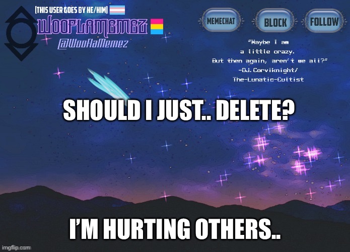 ? | SHOULD I JUST.. DELETE? I’M HURTING OTHERS.. | image tagged in wooflamemez announcement template | made w/ Imgflip meme maker