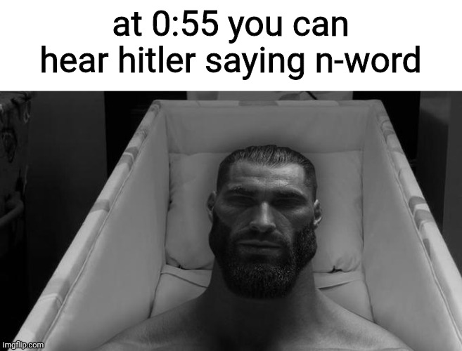 https://m.youtube.com/watch?v=sF1bV_3tXSw | at 0:55 you can hear hitler saying n-word | image tagged in thinking chad | made w/ Imgflip meme maker