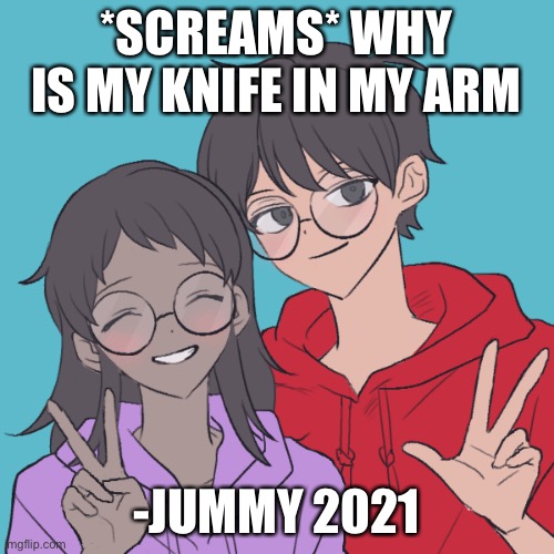 Jummy and Purple 3 | *SCREAMS* WHY IS MY KNIFE IN MY ARM; -JUMMY 2021 | image tagged in jummy and purple 3 | made w/ Imgflip meme maker