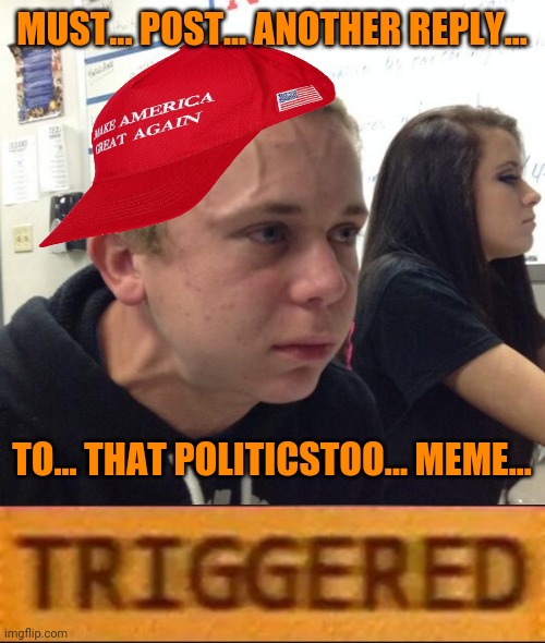 MUST... POST... ANOTHER REPLY... TO... THAT POLITICSTOO... MEME... | image tagged in maga vein guy,roblox triggered | made w/ Imgflip meme maker