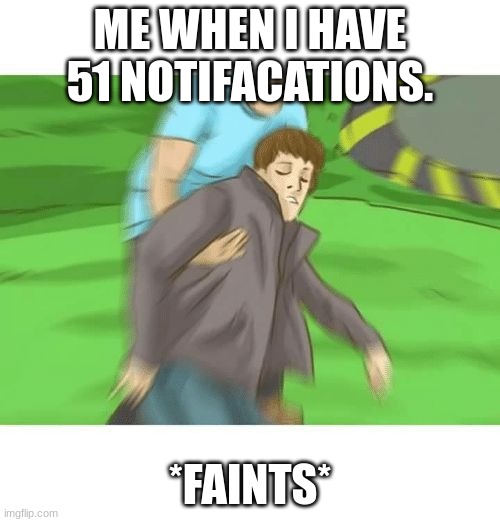 Me rn |  ME WHEN I HAVE 51 NOTIFACATIONS. *FAINTS* | image tagged in fainting guy | made w/ Imgflip meme maker