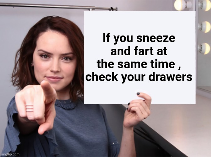 Never trust a fart |  If you sneeze and fart at the same time , check your drawers | image tagged in daisy ridley,fart,shart,they're the same picture,stinky | made w/ Imgflip meme maker