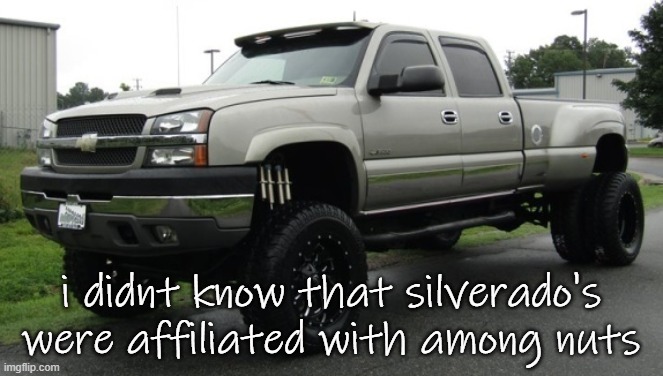 06_silverado full body reveal or something, ik it'sa me | i didnt know that silverado's were affiliated with among nuts | image tagged in 06_silverado full body reveal or something ik it'sa me | made w/ Imgflip meme maker