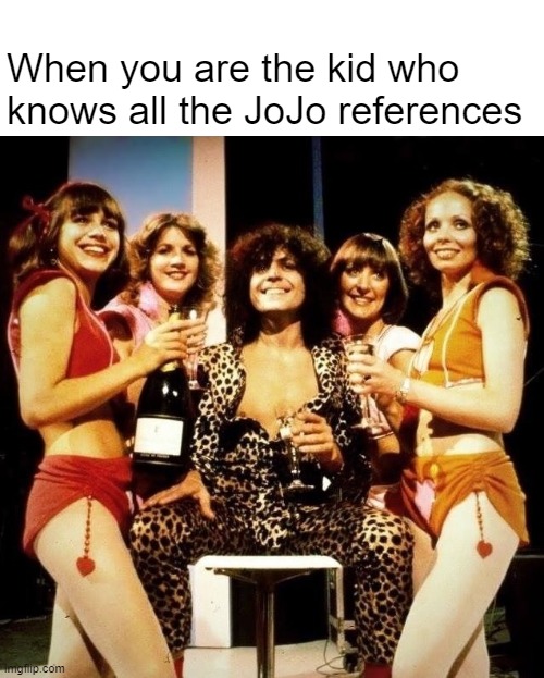 JoJo References Marc Bolan | When you are the kid who knows all the JoJo references | image tagged in memes,funny memes,meme,jojo meme,jojo's bizarre adventure,marc bolan | made w/ Imgflip meme maker