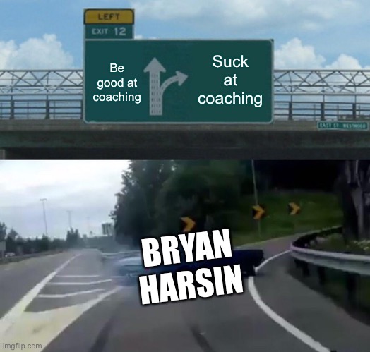 Left Exit 12 Off Ramp | Be good at coaching; Suck at coaching; BRYAN HARSIN | image tagged in memes,left exit 12 off ramp,sports,oh wow are you actually reading these tags | made w/ Imgflip meme maker