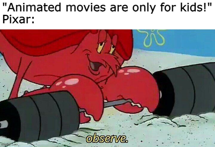 o b s e r v e | "Animated movies are only for kids!"

Pixar: | image tagged in observe,pixar | made w/ Imgflip meme maker