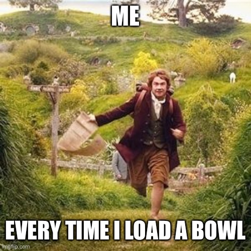 Weed adventure | ME; EVERY TIME I LOAD A BOWL | image tagged in hobbit adventure | made w/ Imgflip meme maker