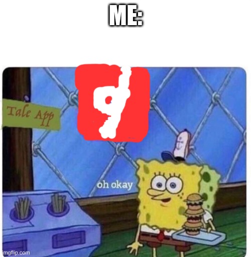 oh okay spongebob | ME: | image tagged in oh okay spongebob | made w/ Imgflip meme maker