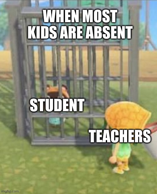 Nookling in a cage | WHEN MOST KIDS ARE ABSENT; STUDENT; TEACHERS | image tagged in nookling in a cage,the first person to,school | made w/ Imgflip meme maker
