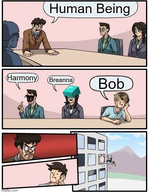 Only a few people will get this | Human Being; Harmony; Breanna; Bob | image tagged in memes,boardroom meeting suggestion | made w/ Imgflip meme maker