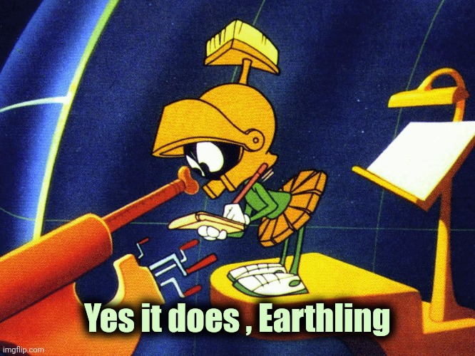 Marvin the Martian | Yes it does , Earthling | image tagged in marvin the martian | made w/ Imgflip meme maker