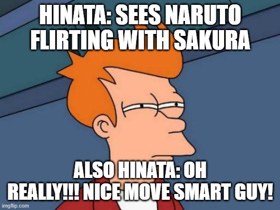 Futurama Fry Meme | HINATA: SEES NARUTO FLIRTING WITH SAKURA; ALSO HINATA: OH REALLY!!! NICE MOVE SMART GUY! | image tagged in memes,futurama fry | made w/ Imgflip meme maker