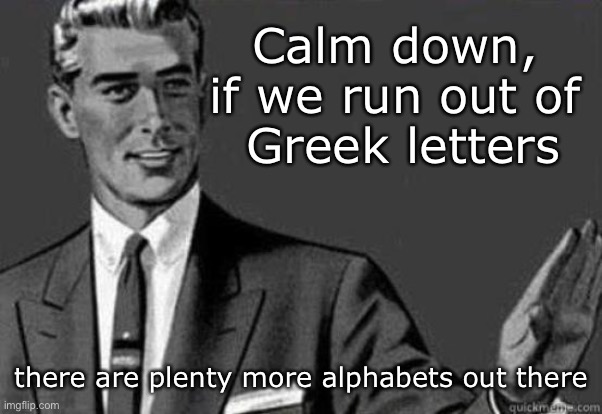Don't be all worried about skipped letters now | Calm down, 
if we run out of 
Greek letters; there are plenty more alphabets out there | image tagged in calm down | made w/ Imgflip meme maker