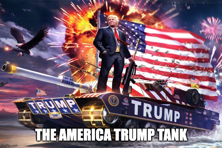 Trump tank | THE AMERICA TRUMP TANK | image tagged in trump tank | made w/ Imgflip meme maker