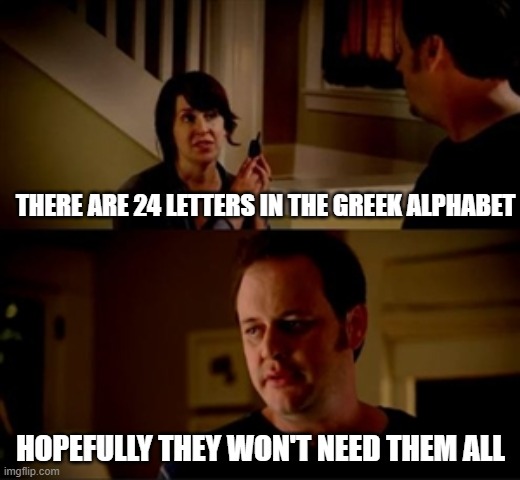 Jake from state farm | THERE ARE 24 LETTERS IN THE GREEK ALPHABET HOPEFULLY THEY WON'T NEED THEM ALL | image tagged in jake from state farm | made w/ Imgflip meme maker