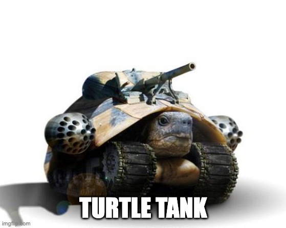 turtle tank | TURTLE TANK | image tagged in turtle tank | made w/ Imgflip meme maker