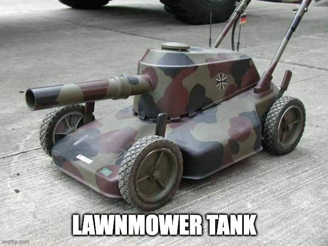 Lawnmower Tank | LAWNMOWER TANK | image tagged in lawnmower tank | made w/ Imgflip meme maker