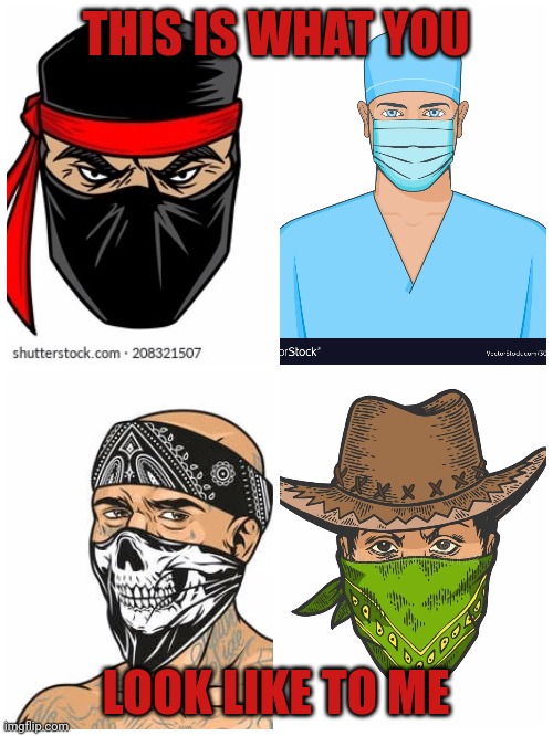 Mask up | THIS IS WHAT YOU; LOOK LIKE TO ME | image tagged in mask,doctor,covid-19,ninja,cowboy,gangsta | made w/ Imgflip meme maker