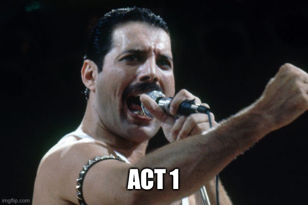Freddie Mercury | ACT 1 | image tagged in freddie mercury | made w/ Imgflip meme maker