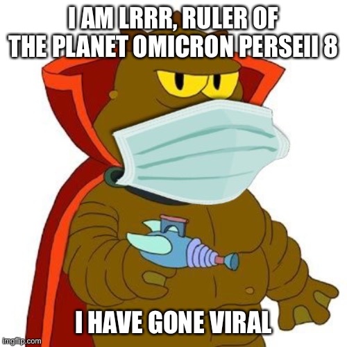 Omicron Perseii 8 | I AM LRRR, RULER OF THE PLANET OMICRON PERSEII 8; I HAVE GONE VIRAL | image tagged in omicron perseii 8 | made w/ Imgflip meme maker