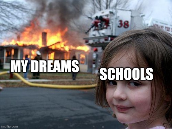 Disaster Girl | MY DREAMS; SCHOOLS | image tagged in memes,disaster girl,school | made w/ Imgflip meme maker