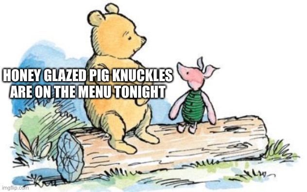 Let’s eat friends | HONEY GLAZED PIG KNUCKLES ARE ON THE MENU TONIGHT | image tagged in winnie the pooh and piglet,pig knuckles,best friends | made w/ Imgflip meme maker