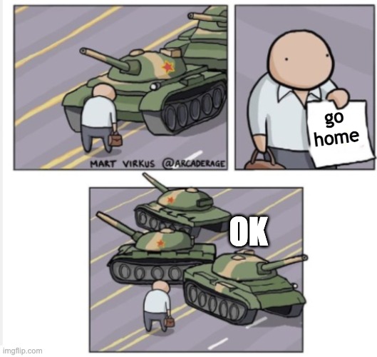 Guy holding paper to tanks | go home; OK | image tagged in guy holding paper to tanks | made w/ Imgflip meme maker
