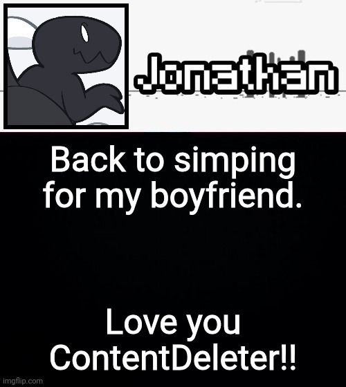 Back to simping for my boyfriend. Love you ContentDeleter!! | image tagged in jonathan's dino temp | made w/ Imgflip meme maker