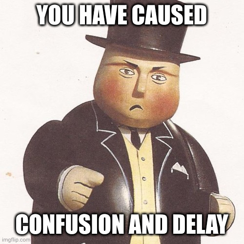 Confusion and Delay | YOU HAVE CAUSED; CONFUSION AND DELAY | image tagged in thomas the tank engine,sir topham hat,fat controller,confused man,confused,sir topham hat is sick of your shit | made w/ Imgflip meme maker